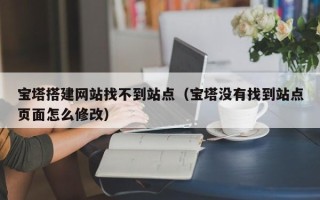 苏州宝塔搭建网站找不到站点（宝塔没有找到站点页面怎么修改）
