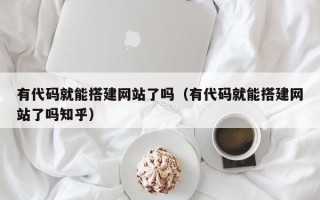 苏州有代码就能搭建网站了吗（有代码就能搭建网站了吗知乎）