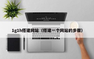 苏州1g1h搭建网站（搭建一个网站的步骤）