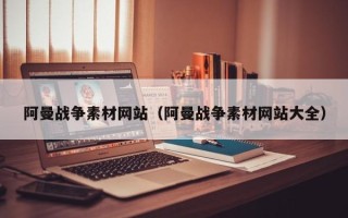 苏州阿曼战争素材网站（阿曼战争素材网站大全）