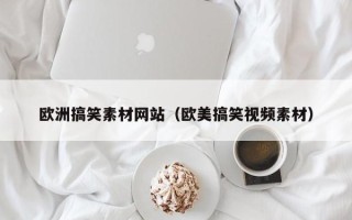 苏州欧洲搞笑素材网站（欧美搞笑视频素材）