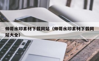 苏州帅哥水印素材下载网站（帅哥水印素材下载网站大全）