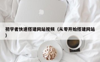 苏州初学者快速搭建网站视频（从零开始搭建网站）