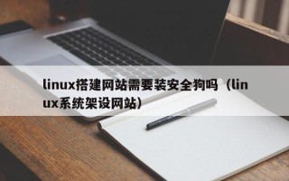 苏州linux搭建网站需要装安全狗吗（linux系统架设网站）