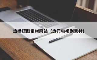 苏州热播短剧素材网站（热门电视剧素材）