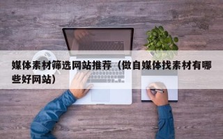 苏州媒体素材筛选网站推荐（做自媒体找素材有哪些好网站）