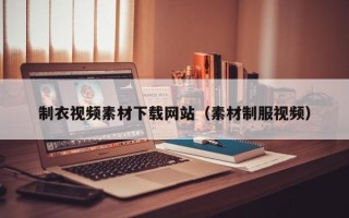 苏州制衣视频素材下载网站（素材制服视频）