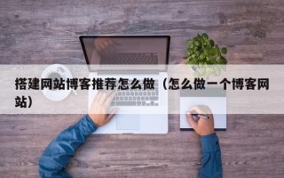 苏州搭建网站博客推荐怎么做（怎么做一个博客网站）
