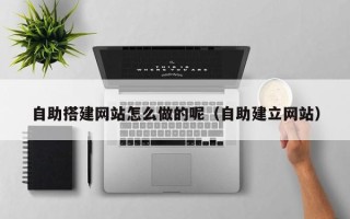 苏州自助搭建网站怎么做的呢（自助建立网站）