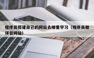 苏州程序员搭建自己的网站去哪里学习（程序员做项目网站）