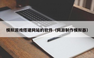 苏州模拟游戏搭建网站的软件（网游制作模拟器）